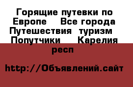 Горящие путевки по Европе! - Все города Путешествия, туризм » Попутчики   . Карелия респ.